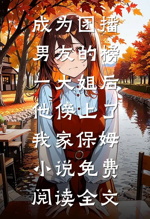 成为团播男友的榜一大姐后，他傍上了我家保姆小说免费阅读全文