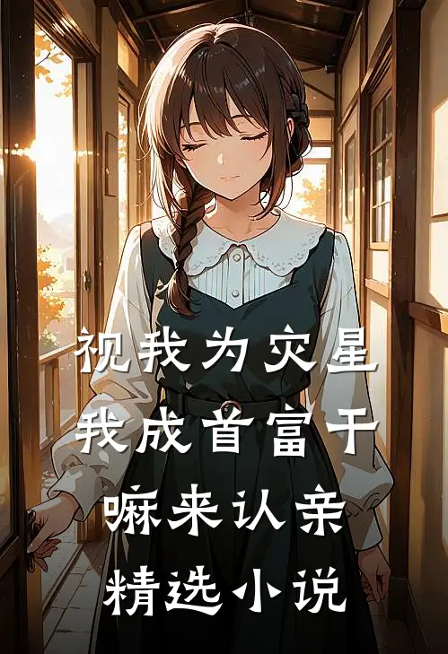 视我为灾星,我成首富干嘛来认亲精选小说
