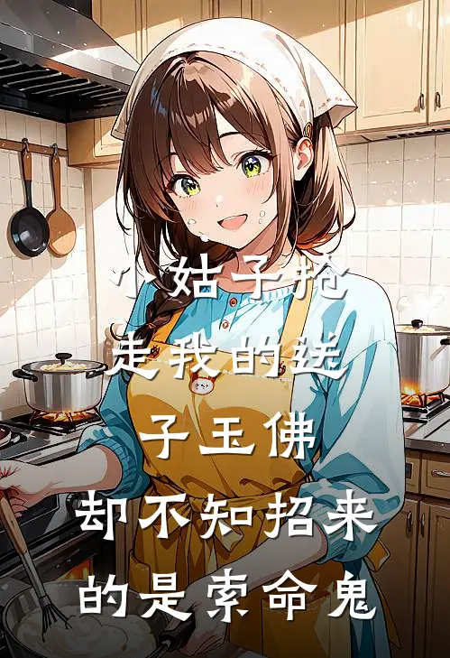 小姑子抢走我的送子玉佛，却不知招来的是索命鬼