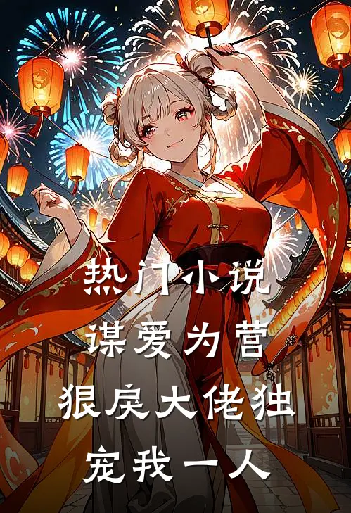 热门小说谋爱为营：狠戾大佬独宠我一人
