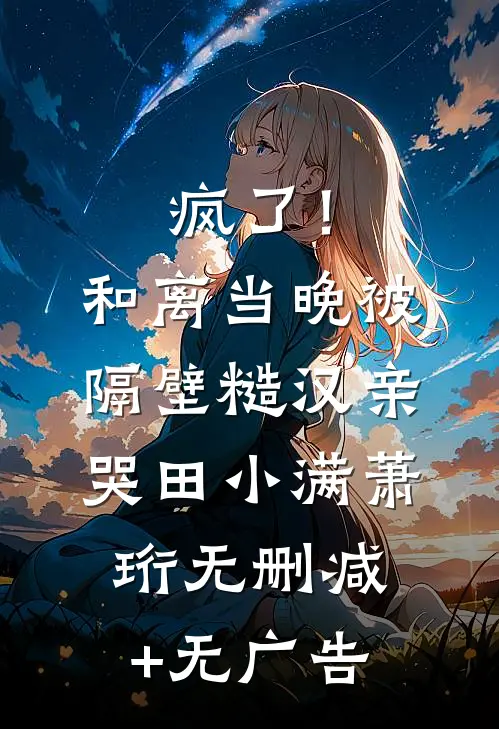 疯了！和离当晚被隔壁糙汉亲哭田小满萧珩无删减+无广告
