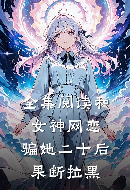 全集阅读和女神网恋，骗她二十后果断拉黑