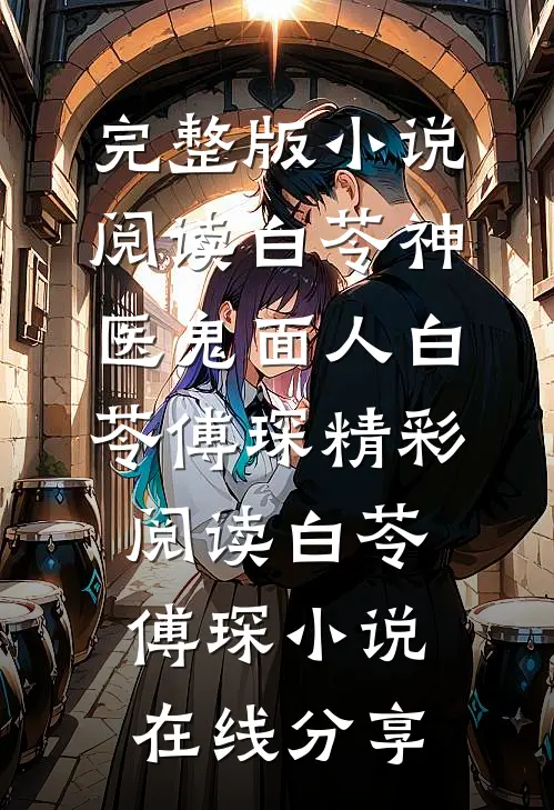 【完整版】小说阅读白苓神医鬼面人白苓傅琛精彩阅读_白苓傅琛小说在线分享