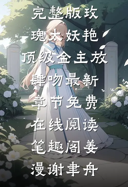 完整版玫瑰太妖艳:顶级金主放肆吻(姜漫谢聿舟)最新热门小说阅读无弹窗_《完整版玫瑰太妖艳:顶级金主放肆吻》最新章节免费在线阅读_笔趣阁（姜漫谢聿舟）
