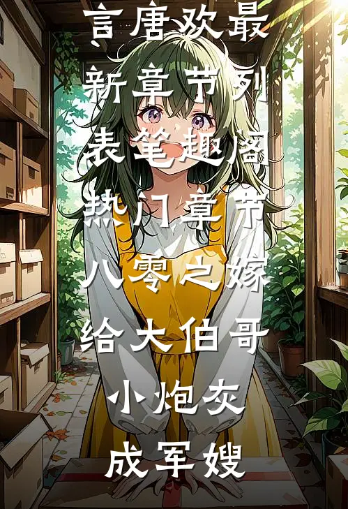 热门章节八零之嫁给大伯哥,小炮灰成军嫂（孟择言唐欢）全文免费阅读无弹窗大结局_(热门章节八零之嫁给大伯哥,小炮灰成军嫂全文免费阅读)孟择言唐欢最新章节列表_笔趣阁（热门章节八零之嫁给大伯哥,小炮灰成军嫂）