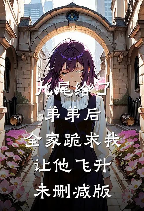 九尾给了弟弟后，全家跪求我让他飞升未删减版