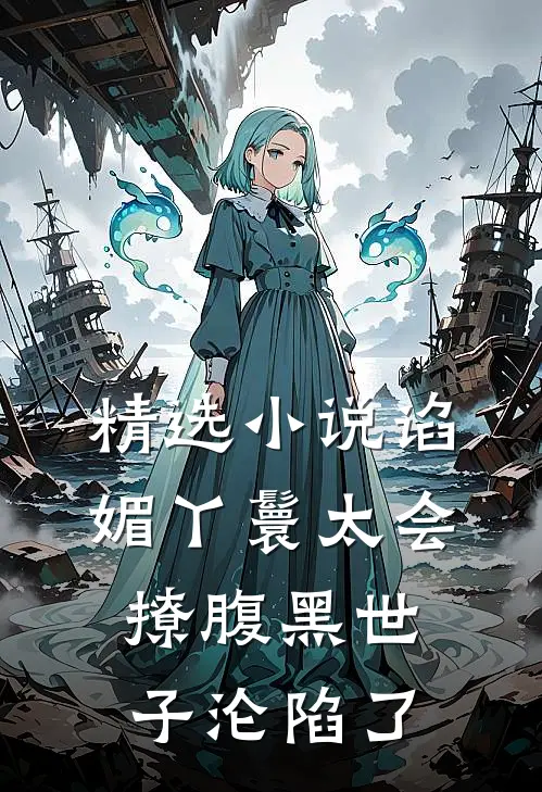 精选小说谄媚丫鬟太会撩腹黑世子沦陷了