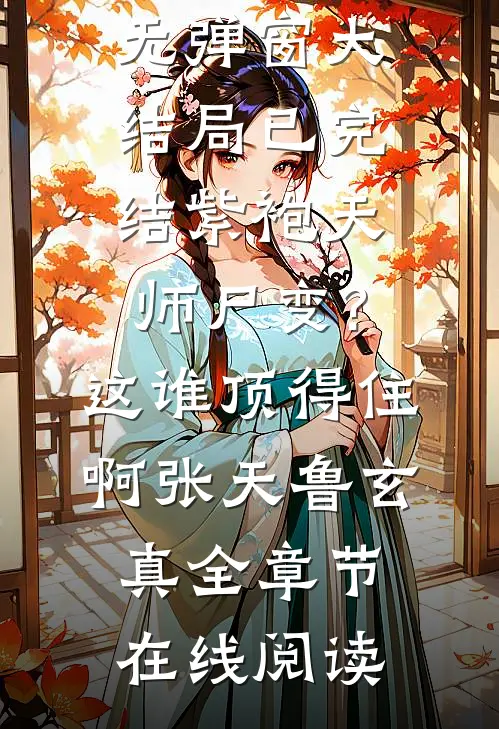 已完结紫袍天师尸变?这谁顶得住啊（张天鲁玄真）全集免费阅读无弹窗大结局_已完结紫袍天师尸变?这谁顶得住啊（张天鲁玄真）全章节在线阅读）