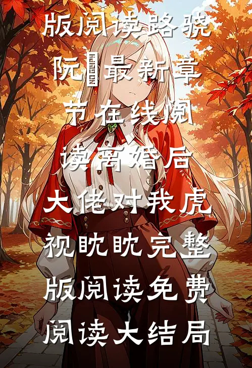 离婚后,大佬对我虎视眈眈完整版阅读（路骁阮嫆）最新章节在线阅读_（离婚后,大佬对我虎视眈眈完整版阅读）免费阅读大结局