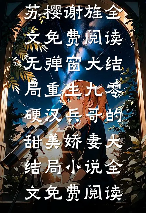 (苏樱谢旌)全文免费阅读无弹窗大结局_《重生九零:硬汉兵哥的甜美娇妻大结局小说》全文免费阅读