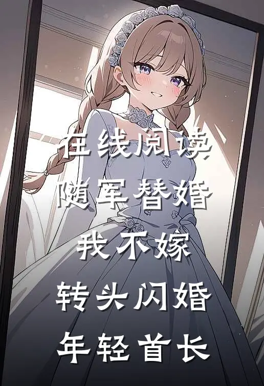 在线阅读随军替婚我不嫁，转头闪婚年轻首长