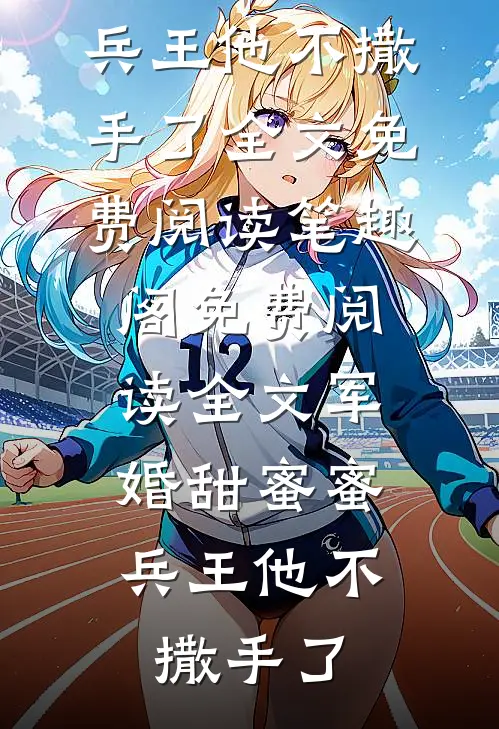 免费阅读全文军婚甜蜜蜜:兵王他不撒手了（徐子矜陆寒洲）完整版在线阅读无弹窗_免费阅读全文军婚甜蜜蜜:兵王他不撒手了全文免费阅读_笔趣阁（免费阅读全文军婚甜蜜蜜:兵王他不撒手了）
