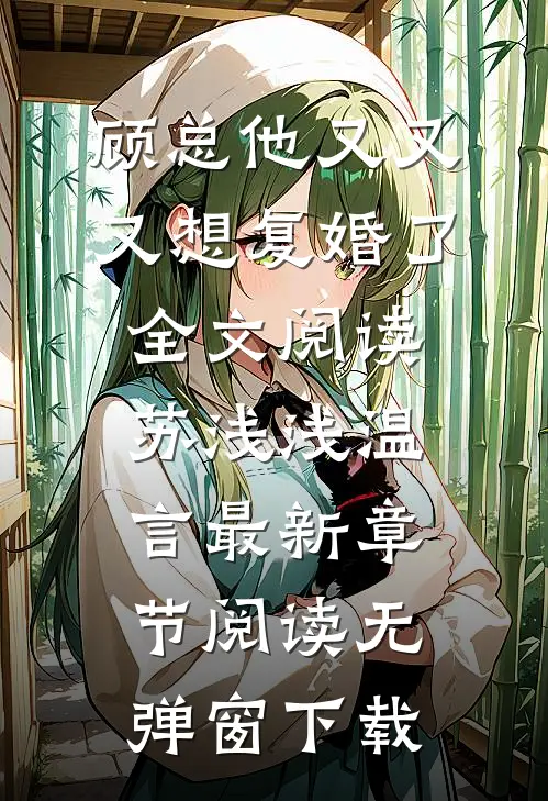 顾总他又又又想复婚了全文阅读（苏浅浅温言）最新章节阅读无弹窗下载
