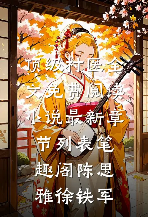 顶级村医全文免费阅读小说最新章节列表_笔趣阁（陈思雅徐铁军）