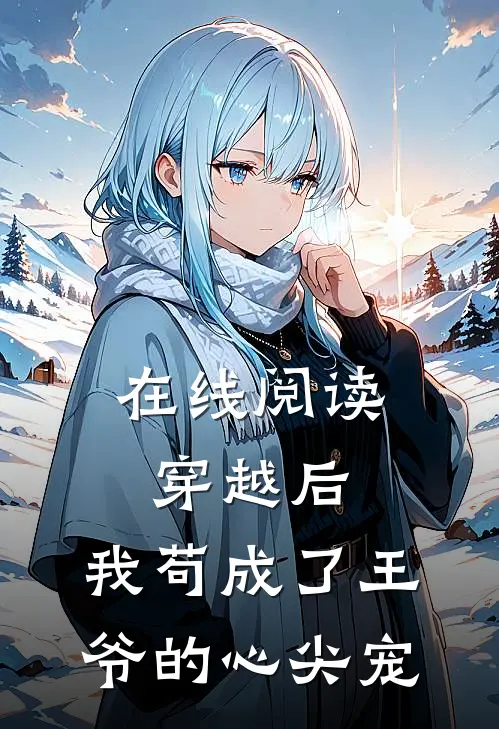 在线阅读穿越后，我苟成了王爷的心尖宠
