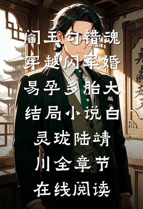 阎王勾错魂,穿越闪军婚易孕多胎大结局小说（白灵珑陆靖川）全章节在线阅读）