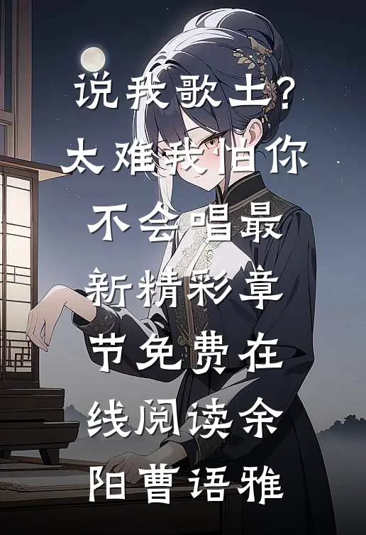 说我歌土?太难我怕你不会唱最新精彩章节免费在线阅读（余阳曹语雅）