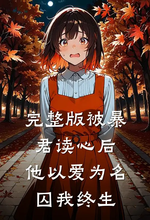 完整版被暴君读心后，他以爱为名囚我终生