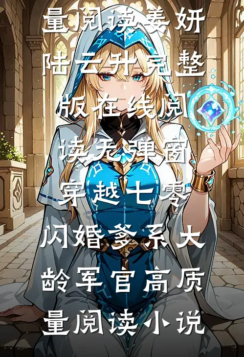 穿越七零:闪婚爹系大龄军官高质量阅读（姜妍陆云升）完整版在线阅读无弹窗_（穿越七零:闪婚爹系大龄军官高质量阅读）小说