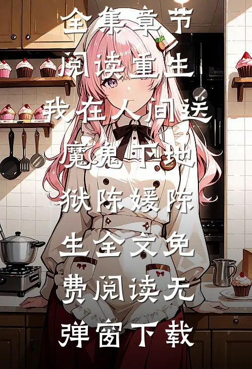 全集章节阅读重生:我在人间送魔鬼下地狱（陈媛陈生）全文免费阅读无弹窗下载