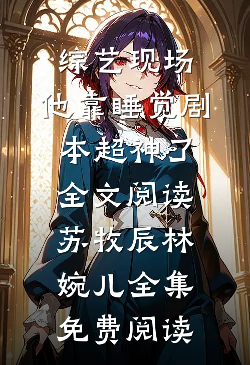 综艺现场,他靠睡觉剧本超神了全文阅读（苏牧辰林婉儿）全集免费阅读
