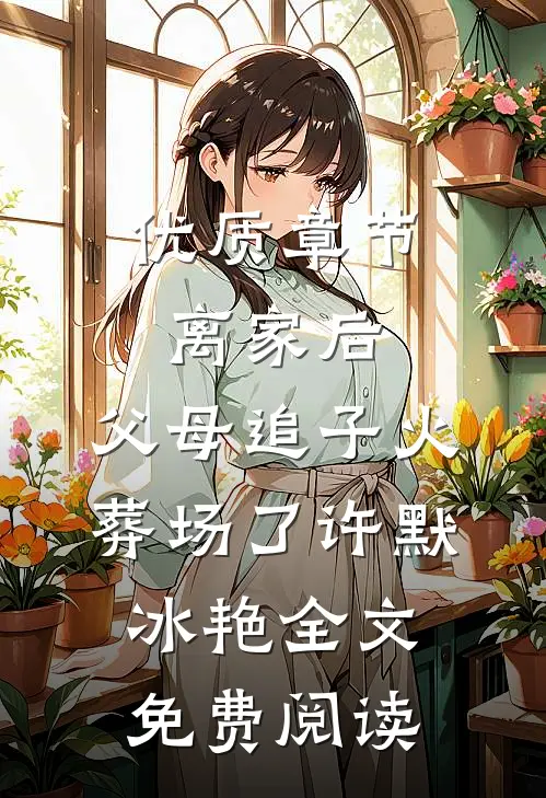 优质章节离家后,父母追子火葬场了（许默冰艳）全文免费阅读