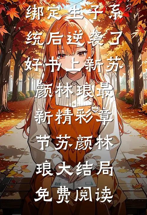 穿越兽世:绑定生子系统后逆袭了好书上新（苏颜林琅）最新精彩章节_（苏颜林琅）大结局免费阅读