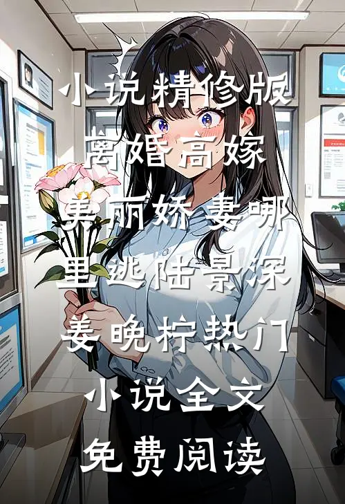 小说精修版离婚高嫁:美丽娇妻哪里逃(陆景深姜晚柠)热门小说全文免费阅读