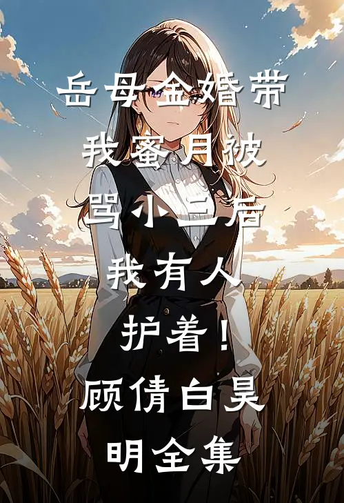 岳母金婚带我蜜月被骂小三后，我有人护着！顾倩白昊明全集