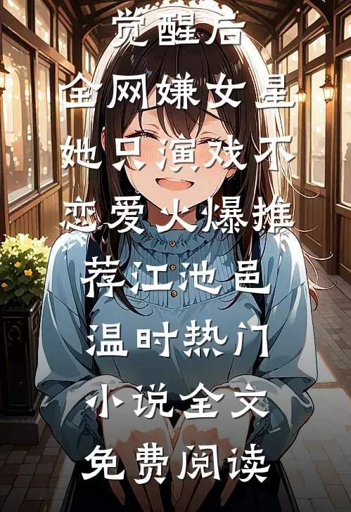 觉醒后,全网嫌女星她只演戏不恋爱火爆推荐(江池邑温时)热门小说全文免费阅读