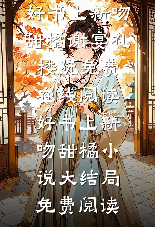 好书上新吻甜橘（谢宴礼楼阮）免费在线阅读_（好书上新吻甜橘）小说大结局免费阅读