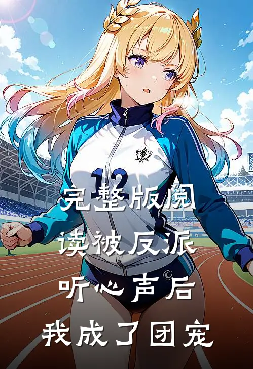 完整版阅读被反派听心声后，我成了团宠