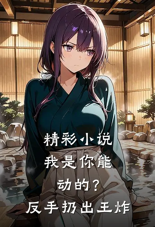 精彩小说我是你能动的？反手扔出王炸