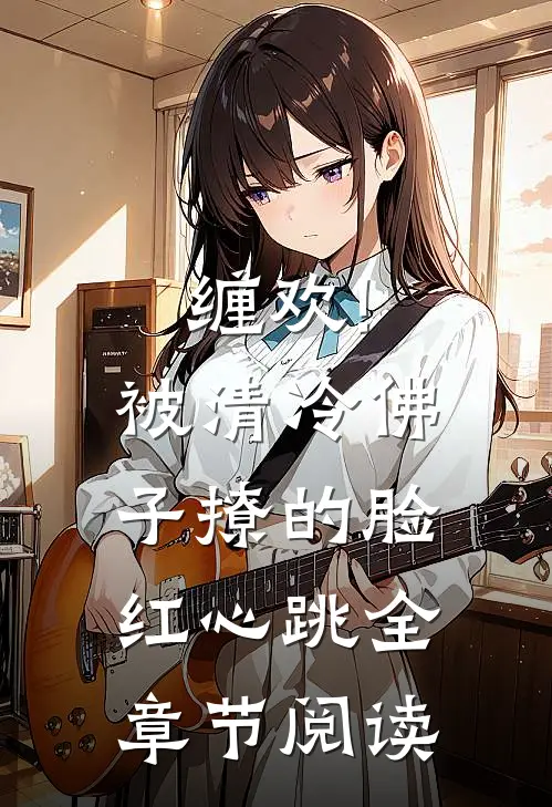 缠欢!被清冷佛子撩的脸红心跳全章节阅读