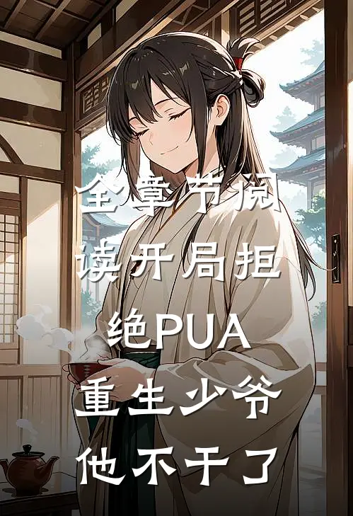 全章节阅读开局拒绝PUA，重生少爷他不干了
