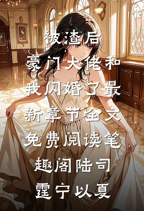 《被渣后,豪门大佬和我闪婚了最新章节》全文免费阅读_笔趣阁（陆司霆宁以夏）