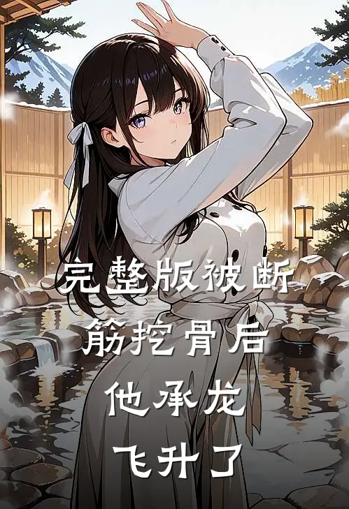 完整版被断筋挖骨后，他承龙飞升了