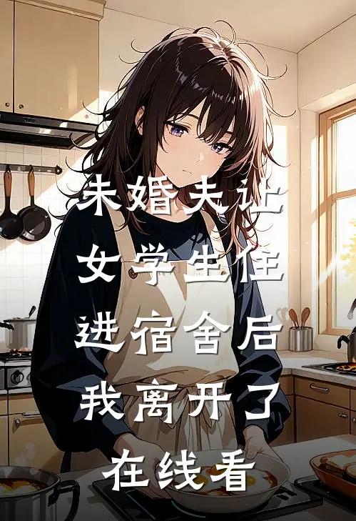 未婚夫让女学生住进宿舍后，我离开了在线看
