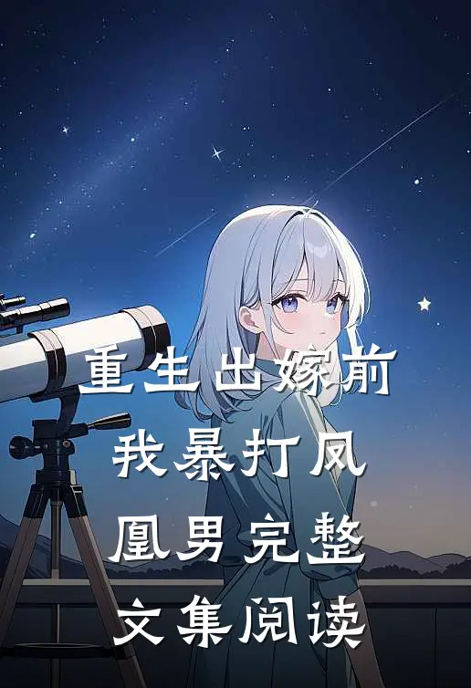 重生出嫁前，我暴打凤凰男完整文集阅读