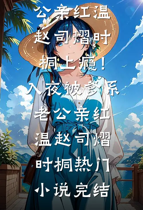 穿越后我辅君摄政，建设和平王朝已完结版