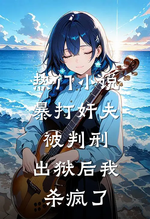 热门小说暴打奸夫被判刑，出狱后我杀疯了
