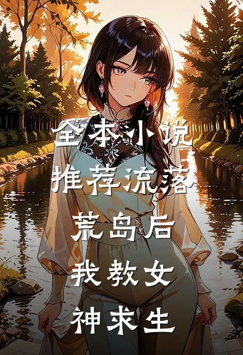 全本小说推荐流落荒岛后，我教女神求生