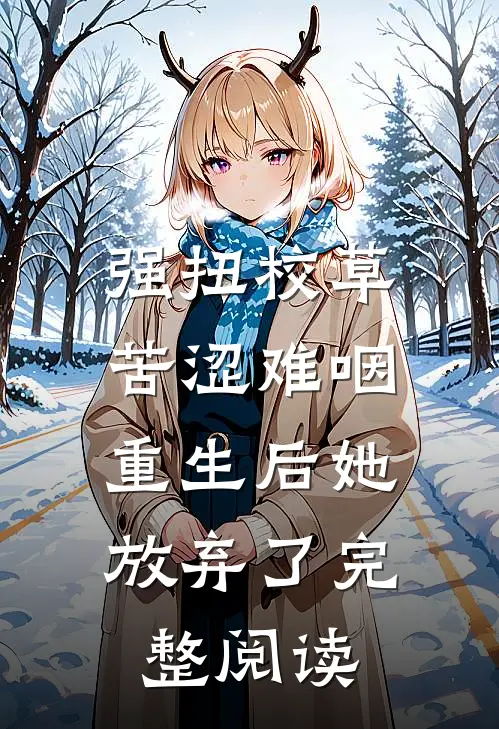 强扭校草苦涩难咽，重生后她放弃了完整阅读