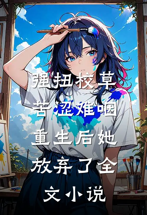 强扭校草苦涩难咽，重生后她放弃了全文小说