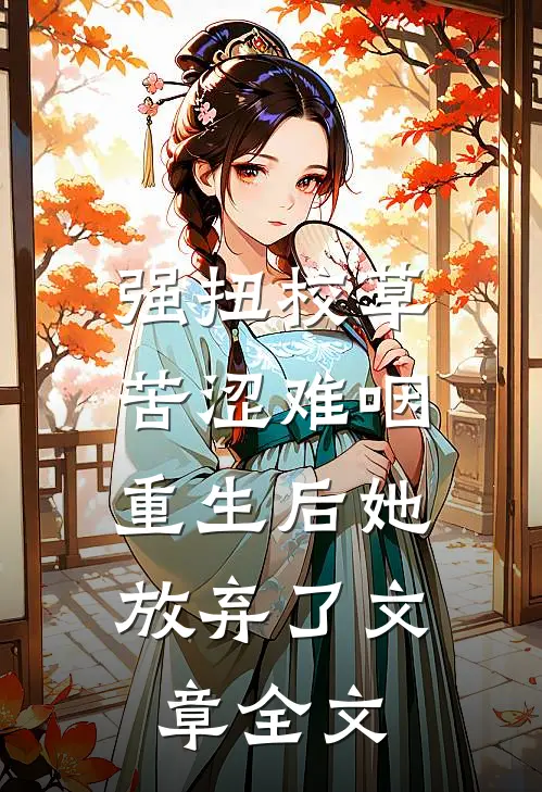 强扭校草苦涩难咽，重生后她放弃了文章全文