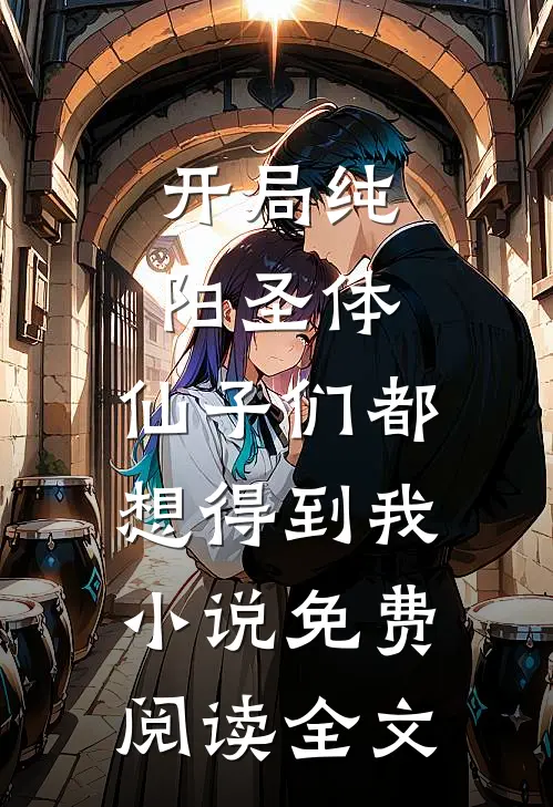 开局纯阳圣体，仙子们都想得到我小说免费阅读全文