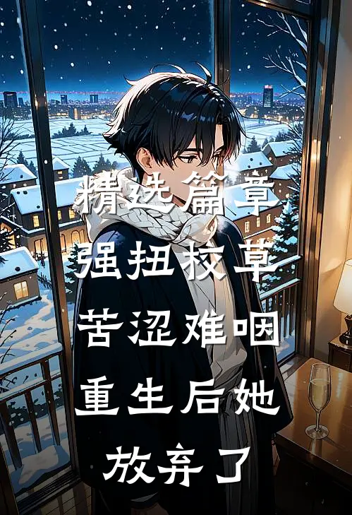 精选篇章强扭校草苦涩难咽，重生后她放弃了