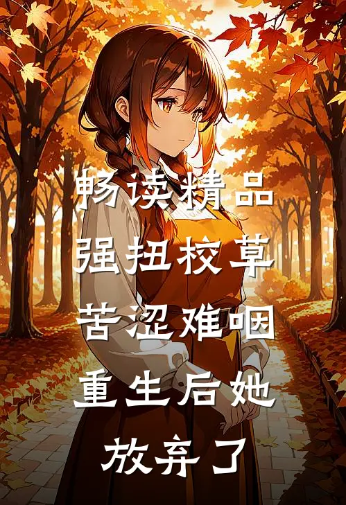 畅读精品强扭校草苦涩难咽，重生后她放弃了