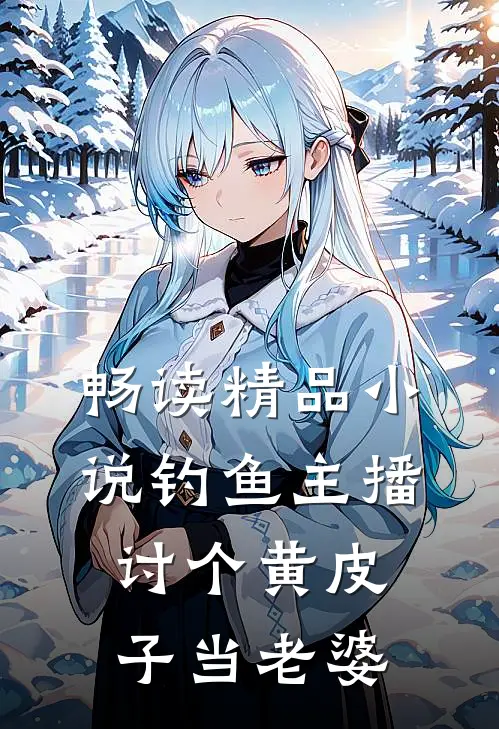 畅读精品小说钓鱼主播：讨个黄皮子当老婆