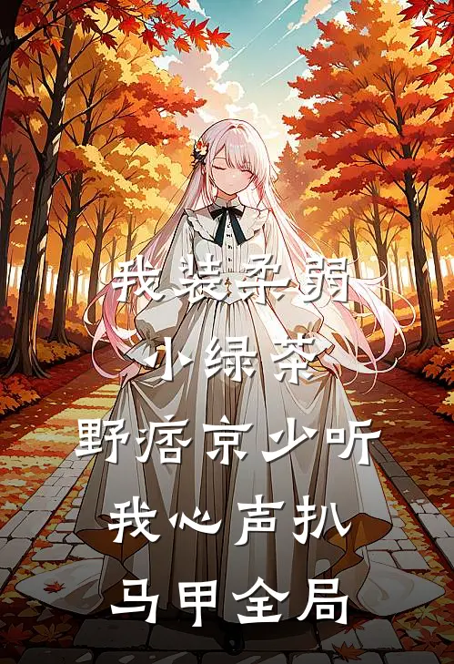 我装柔弱小绿茶，野痞京少听我心声扒马甲全局